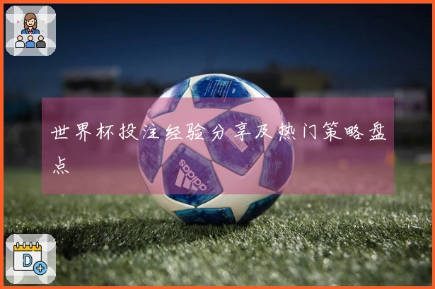 世界杯投注经验分享及热门策略盘点