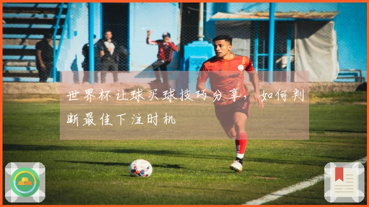 世界杯让球买球技巧分享，如何判断最佳下注时机