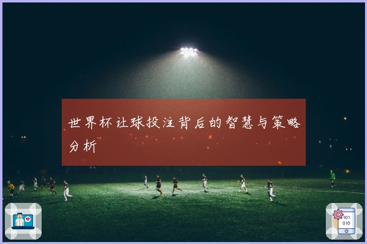 世界杯让球投注背后的智慧与策略分析