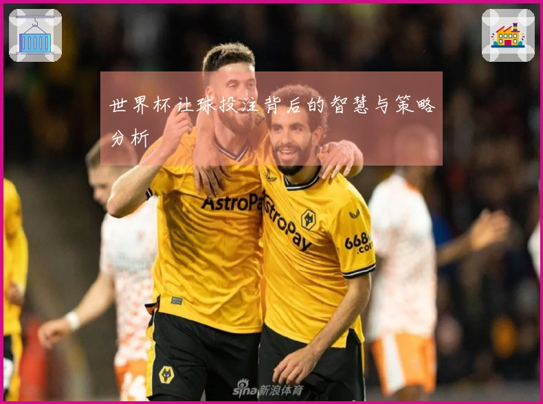 世界杯让球投注背后的智慧与策略分析